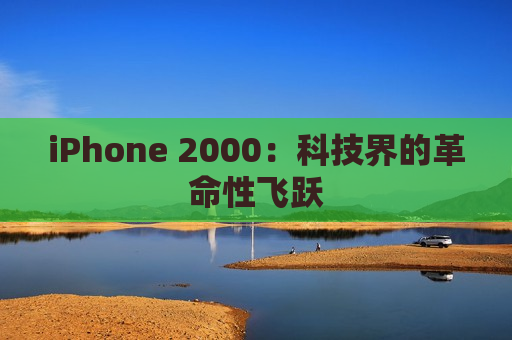 iPhone 2000：科技界的革命性飞跃