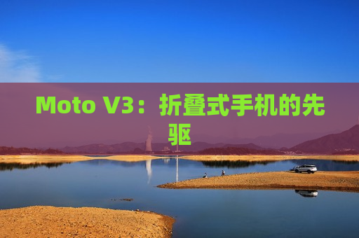 Moto V3：折叠式手机的先驱