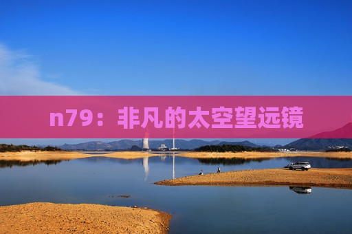 n79：非凡的太空望远镜