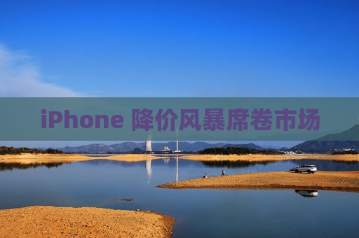 iPhone 降价风暴席卷市场