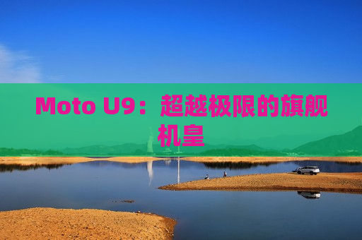 Moto U9：超越极限的旗舰机皇