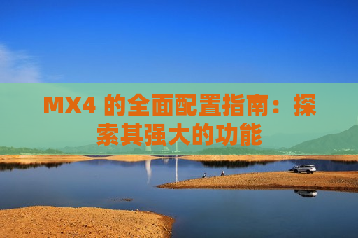MX4 的全面配置指南：探索其强大的功能