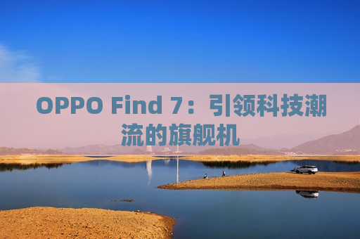 OPPO Find 7：引领科技潮流的旗舰机