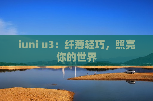 iuni u3：纤薄轻巧，照亮你的世界
