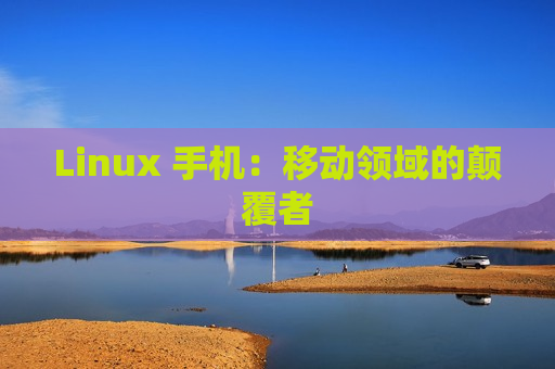 Linux 手机：移动领域的颠覆者