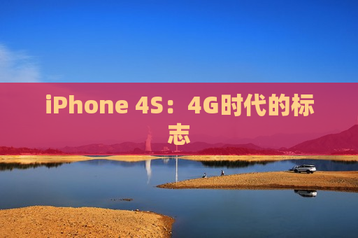 iPhone 4S：4G时代的标志