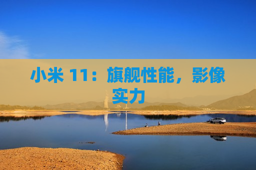 小米 11：旗舰性能，影像实力