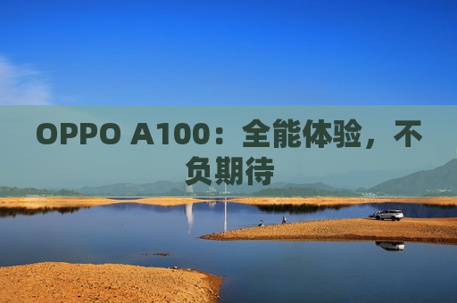 OPPO A100：全能体验，不负期待