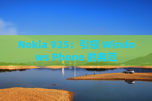 Nokia 925：引领 Windows Phone 的典范