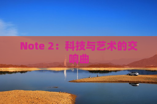 Note 2：科技与艺术的交响曲