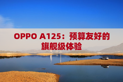 OPPO A125：预算友好的旗舰级体验