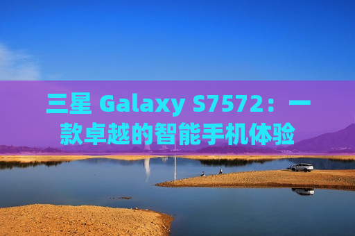 三星 Galaxy S7572：一款卓越的智能手机体验