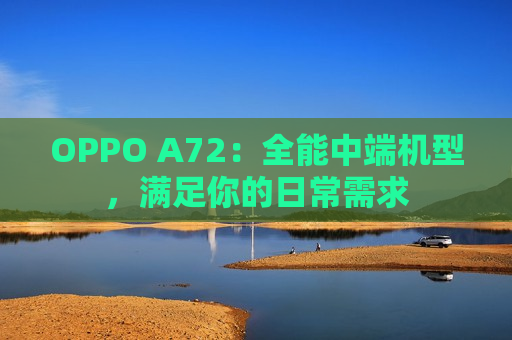 OPPO A72：全能中端机型，满足你的日常需求