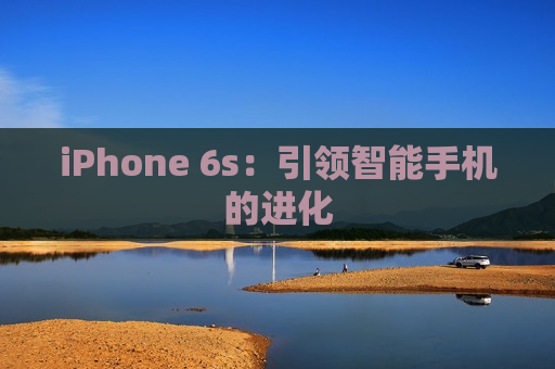 iPhone 6s：引领智能手机的进化