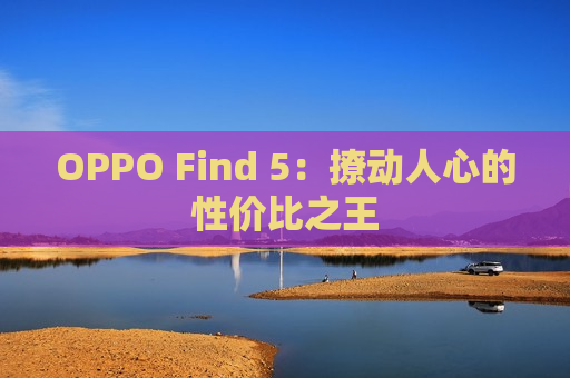 OPPO Find 5：撩动人心的性价比之王