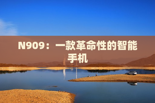 N909：一款革命性的智能手机