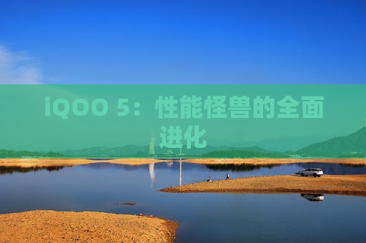 iQOO 5：性能怪兽的全面进化
