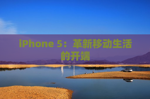 iPhone 5：革新移动生活的开端