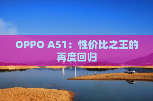 OPPO A51：性价比之王的再度回归