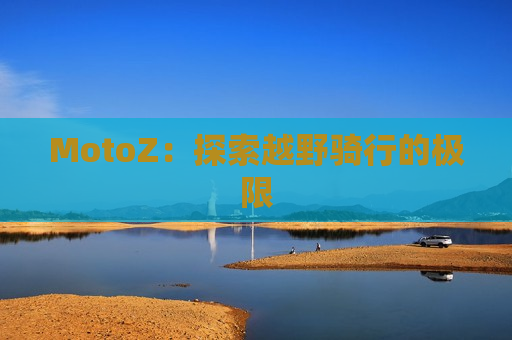 MotoZ：探索越野骑行的极限