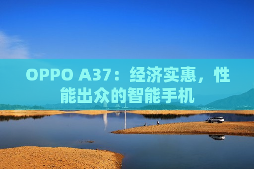 OPPO A37：经济实惠，性能出众的智能手机
