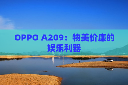 OPPO A209：物美价廉的娱乐利器