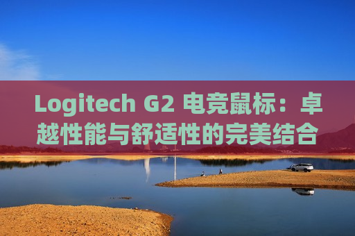 Logitech G2 电竞鼠标：卓越性能与舒适性的完美结合