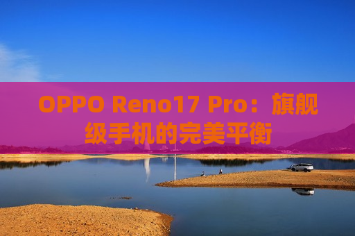 OPPO Reno17 Pro：旗舰级手机的完美平衡