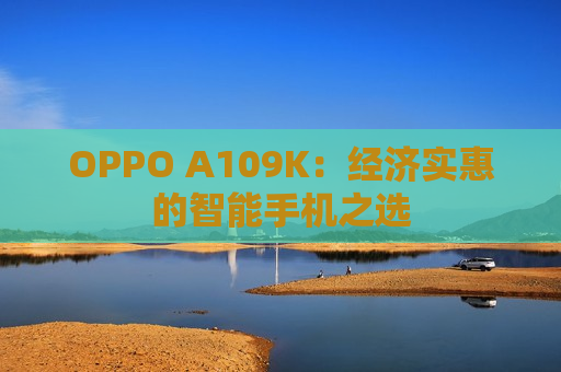 OPPO A109K：经济实惠的智能手机之选