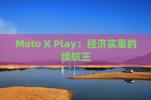 Moto X Play：经济实惠的续航王