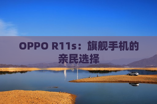 OPPO R11s：旗舰手机的亲民选择
