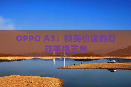 OPPO A3：物美价廉的智能手机王者