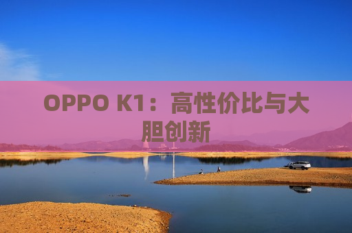 OPPO K1：高性价比与大胆创新