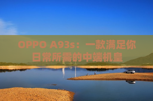 OPPO A93s：一款满足你日常所需的中端机皇
