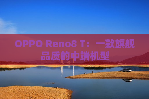 OPPO Reno8 T：一款旗舰品质的中端机型