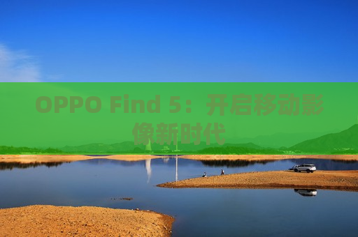 OPPO Find 5：开启移动影像新时代