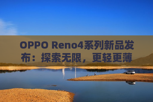 OPPO Reno4系列新品发布：探索无限，更轻更薄