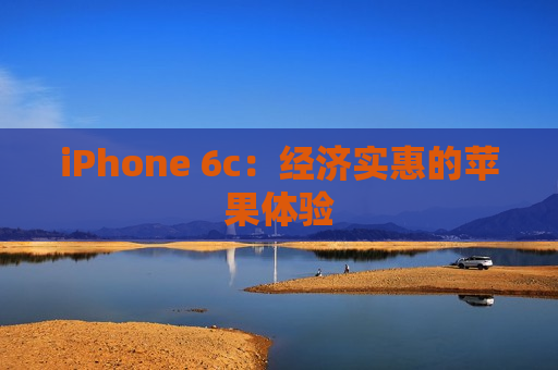 iPhone 6c：经济实惠的苹果体验