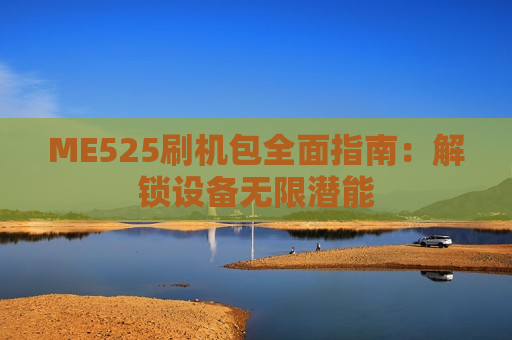 ME525刷机包全面指南：解锁设备无限潜能