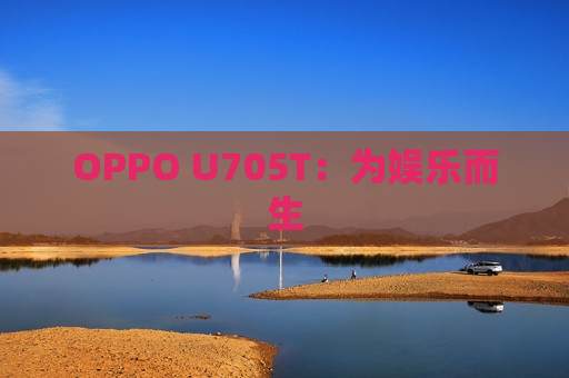 OPPO U705T：为娱乐而生