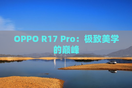 OPPO R17 Pro：极致美学的巅峰