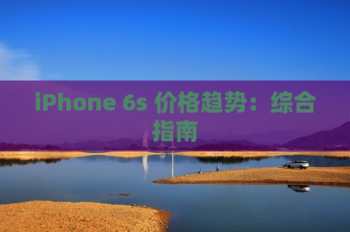 iPhone 6s 价格趋势：综合指南