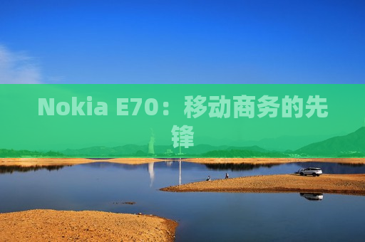 Nokia E70：移动商务的先锋