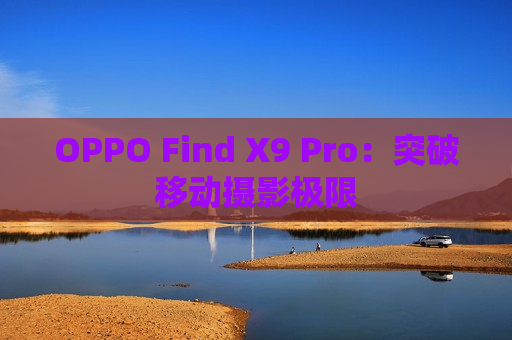 OPPO Find X9 Pro：突破移动摄影极限