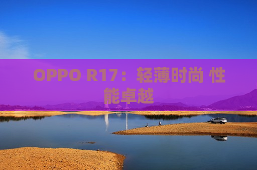 OPPO R17：轻薄时尚 性能卓越