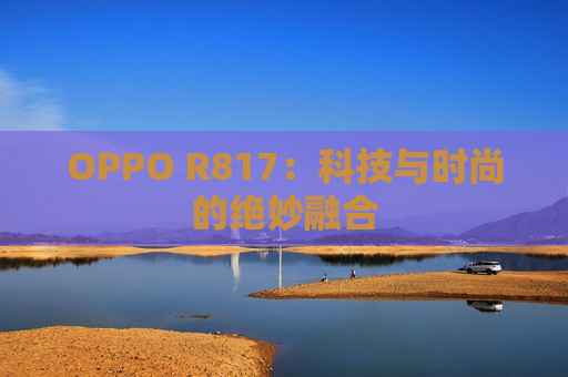 OPPO R817：科技与时尚的绝妙融合
