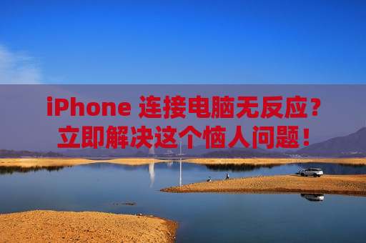 iPhone 连接电脑无反应？立即解决这个恼人问题！