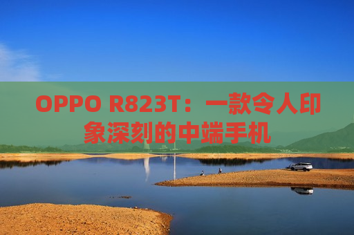 OPPO R823T：一款令人印象深刻的中端手机