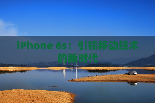 iPhone 6s：引领移动技术的新时代