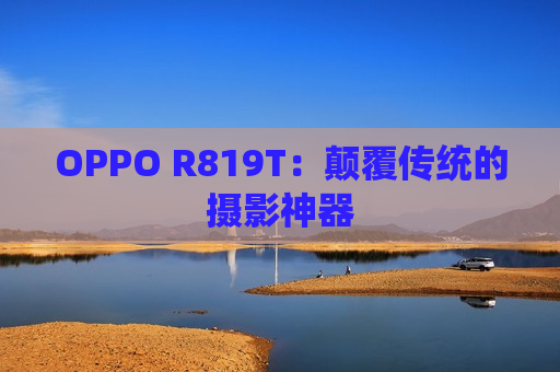 OPPO R819T：颠覆传统的摄影神器